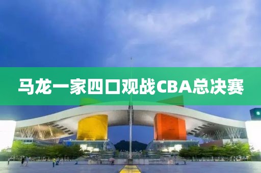马龙一家四口观战CBA总决赛