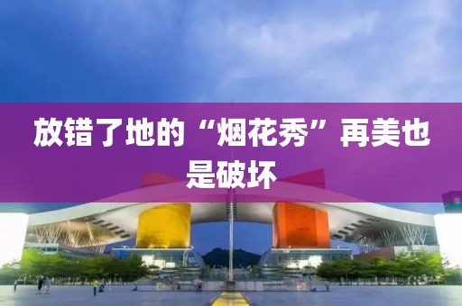 放错了地的“烟花秀”再美也是破坏