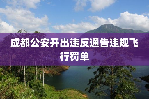 成都公安开出违反通告违规飞行罚单