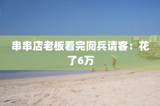 串串店老板看完阅兵请客:花了6万