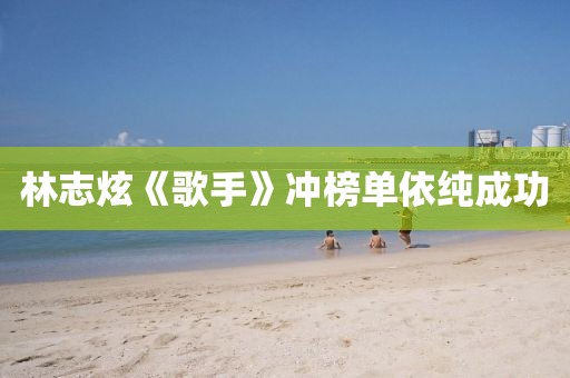 林志炫《歌手》冲榜单依纯成功