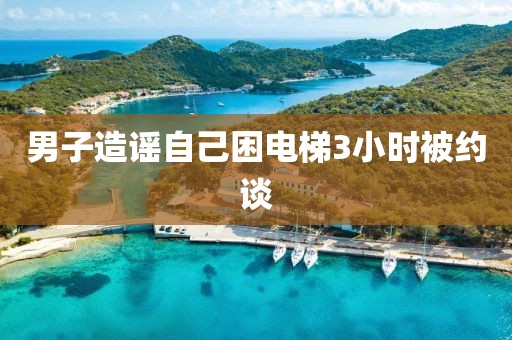男子造谣自己困电梯3小时被约谈
