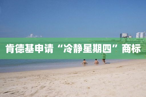 肯德基申请“冷静星期四”商标