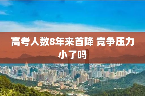 高考人数8年来首降 竞争压力小了吗