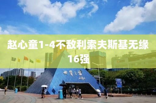 赵心童1-4不敌利索夫斯基无缘16强