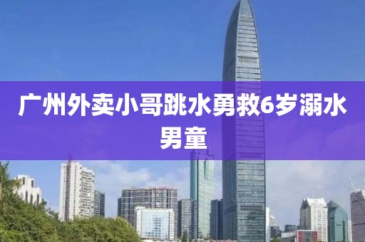 广州外卖小哥跳水勇救6岁溺水男童