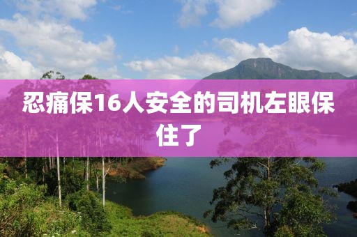 忍痛保16人安全的司机左眼保住了