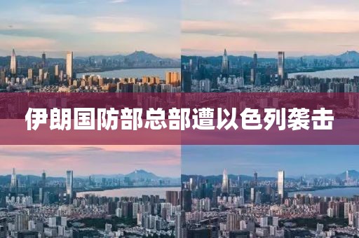 伊朗国防部总部遭以色列袭击