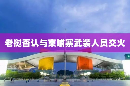 老挝否认与柬埔寨武装人员交火