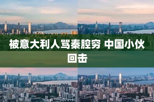 被意大利人骂秦腔穷 中国小伙回击