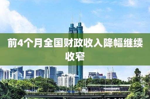 前4个月全国财政收入降幅继续收窄