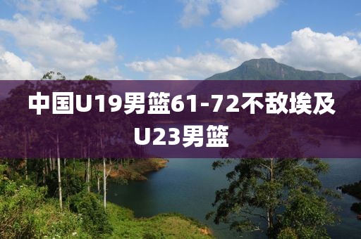 中国U19男篮61-72不敌埃及U23男篮