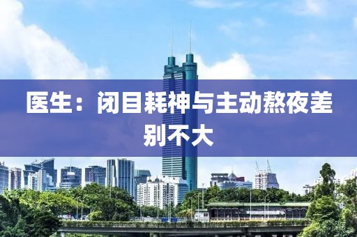 医生：闭目耗神与主动熬夜差别不大