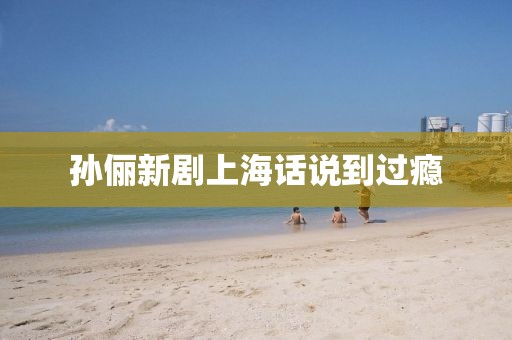 孙俪新剧上海话说到过瘾