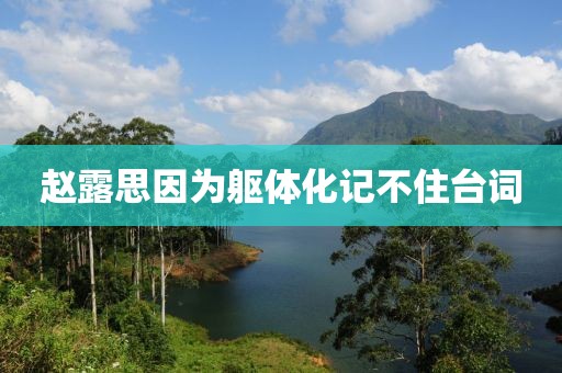 赵露思因为躯体化记不住台词