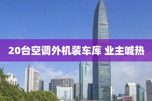 20台空调外机装车库 业主喊热