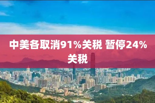 中美各取消91%关税 暂停24%关税