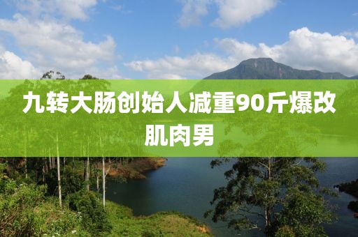 九转大肠创始人减重90斤爆改肌肉男