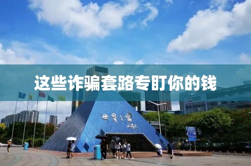 这些诈骗套路专盯你的钱