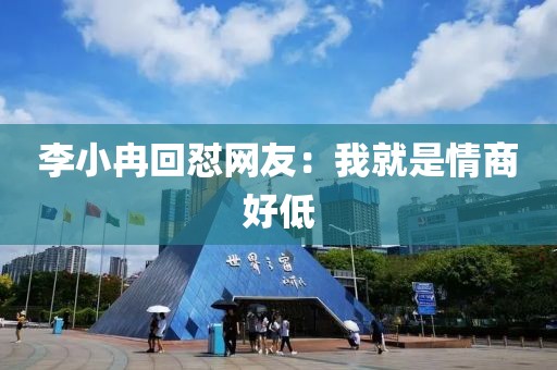 李小冉回怼网友：我就是情商好低