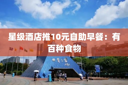 星级酒店推10元自助早餐:有百种食物