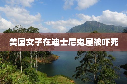 美国女子在迪士尼鬼屋被吓死