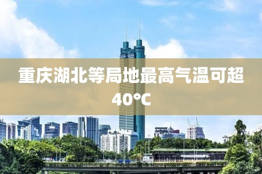 重庆湖北等局地最高气温可超40℃