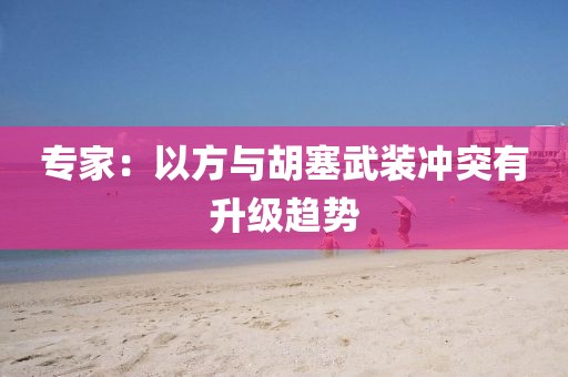 专家：以方与胡塞武装冲突有升级趋势