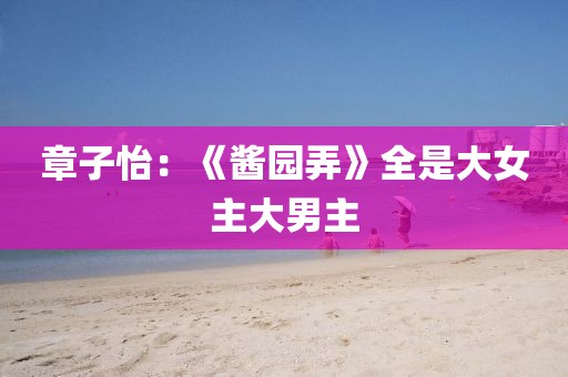 章子怡：《酱园弄》全是大女主大男主