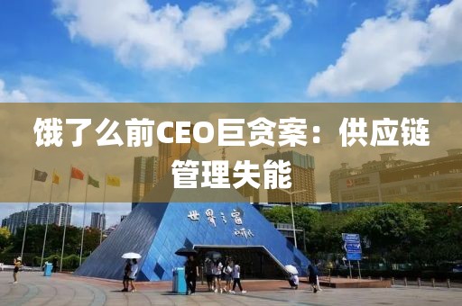 饿了么前CEO巨贪案：供应链管理失能