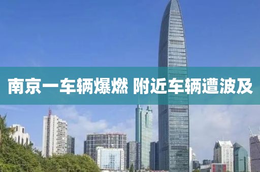南京一车辆爆燃 附近车辆遭波及