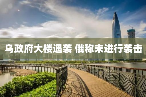 乌政府大楼遇袭 俄称未进行袭击