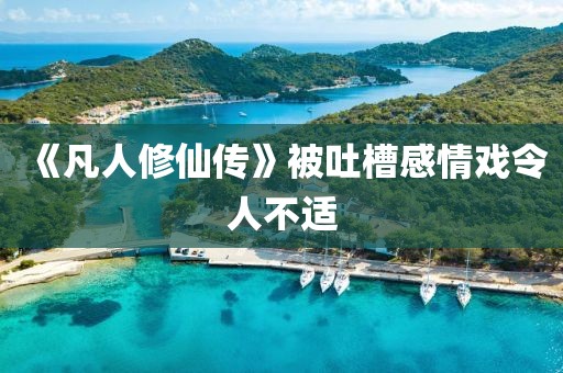 《凡人修仙传》被吐槽感情戏令人不适
