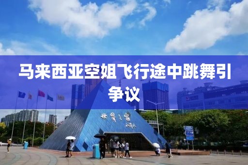 马来西亚空姐飞行途中跳舞引争议