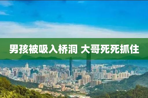 男孩被吸入桥洞 大哥死死抓住