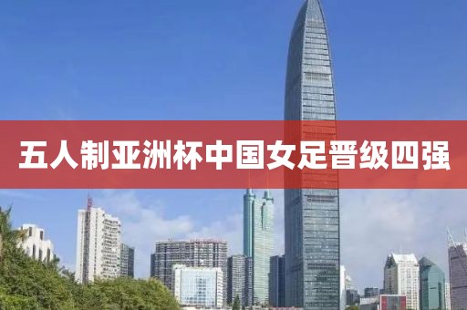五人制亚洲杯中国女足晋级四强