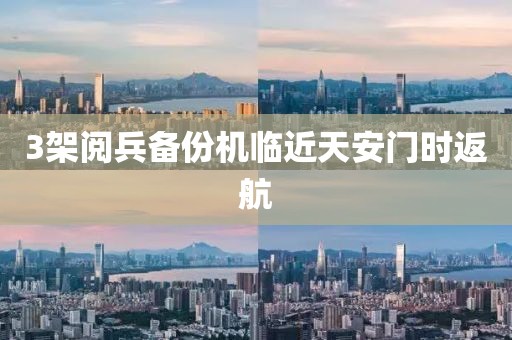 3架阅兵备份机临近天安门时返航