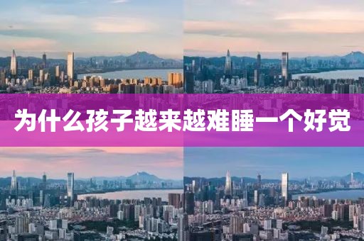 为什么孩子越来越难睡一个好觉