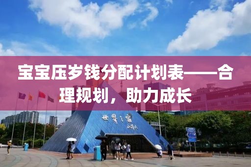 宝宝压岁钱分配计划表——合理规划，助力成长