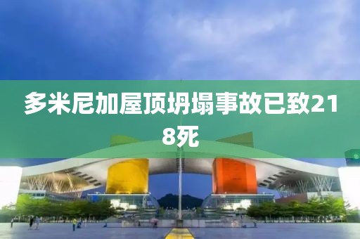 多米尼加屋顶坍塌事故已致218死
