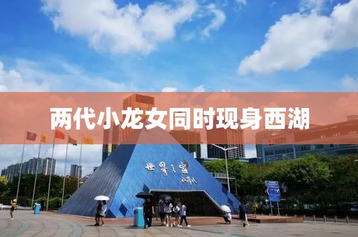 两代小龙女同时现身西湖