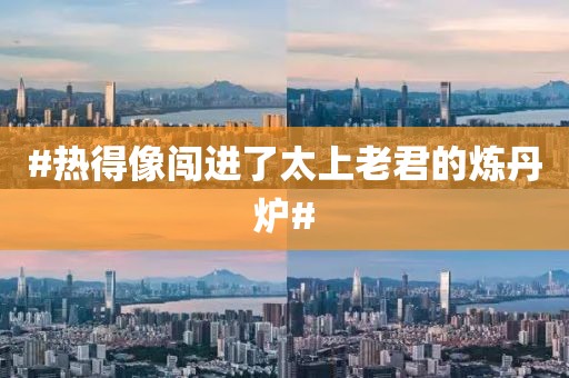 #热得像闯进了太上老君的炼丹炉#
