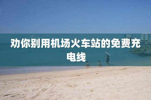 劝你别用机场火车站的免费充电线