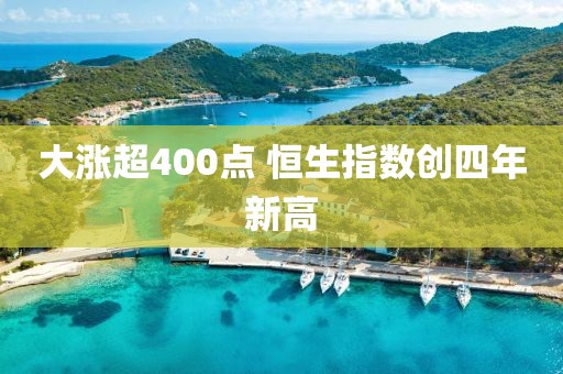 大涨超400点 恒生指数创四年新高