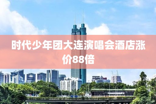 时代少年团大连演唱会酒店涨价88倍