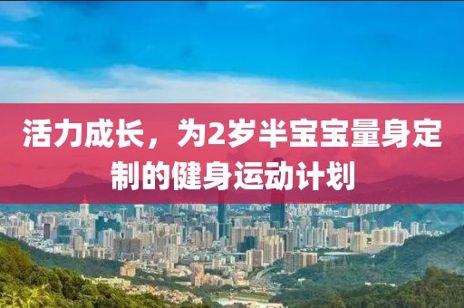 活力成长，为2岁半宝宝量身定制的健身运动计划