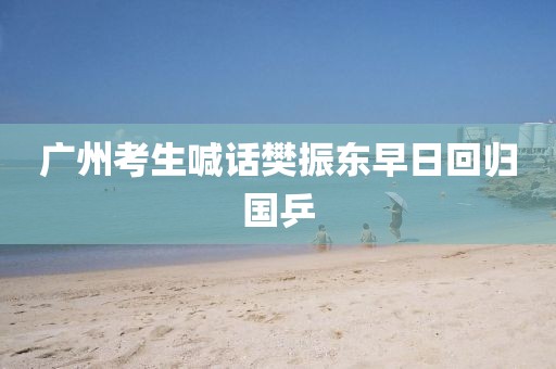 广州考生喊话樊振东早日回归国乒