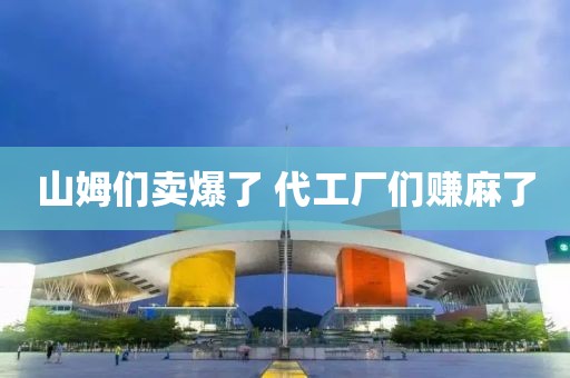 山姆们卖爆了 代工厂们赚麻了