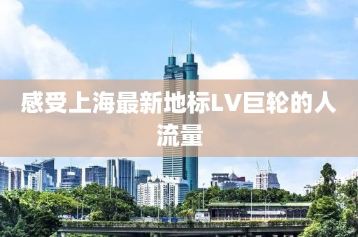 感受上海最新地标LV巨轮的人流量