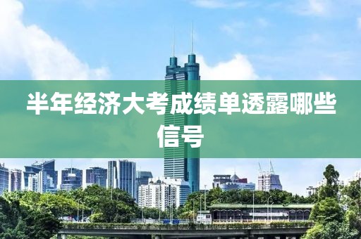 半年经济大考成绩单透露哪些信号